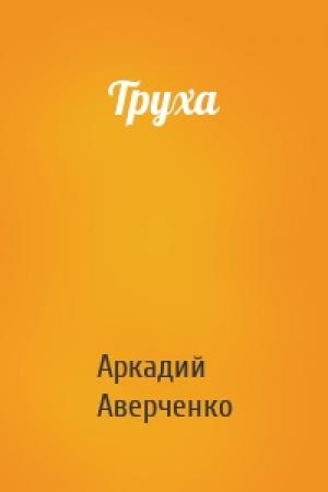 Обложка книги «Труха» — Аркадий Аверченко