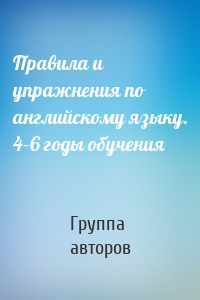 Правила и упражнения по английскому языку. 4–6 годы обучения