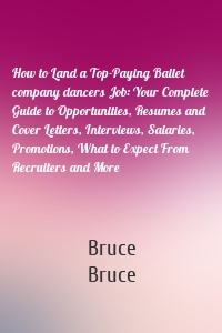 How to Land a Top-Paying Ballet company dancers Job: Your Complete Guide to Opportunities, Resumes and Cover Letters, Interviews, Salaries, Promotions, What to Expect From Recruiters and More