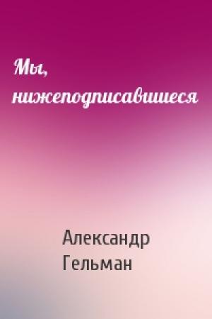 Обложка книги «Мы, нижеподписавшиеся» — Александр Гельман