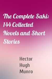 The Complete Saki: 144 Collected Novels and Short Stories