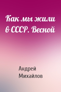 Как мы жили в СССР. Весной