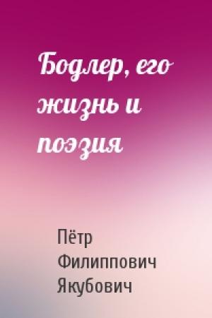Обложка книги «Бодлер, его жизнь и поэзия» — П Якубович