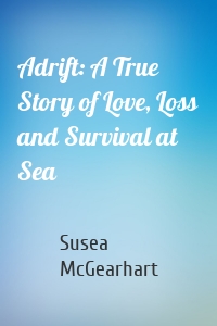 Adrift: A True Story of Love, Loss and Survival at Sea