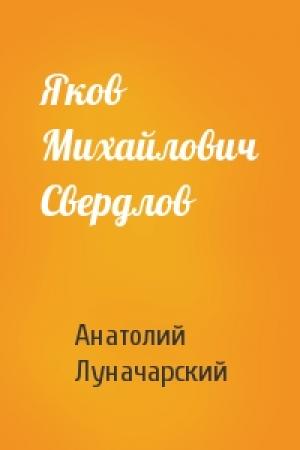 Обложка книги «Яков Михайлович Свердлов» — Анатолий Луначарский