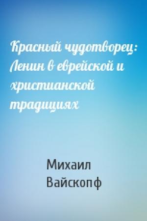 Обложка книги «Красный чудотворец: Ленин в еврейской и христианской традициях» — Михаил Вайскопф