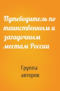 Путеводитель по таинственным и загадочным местам России