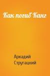 Аркадий Стругацкий - Как погиб Канг