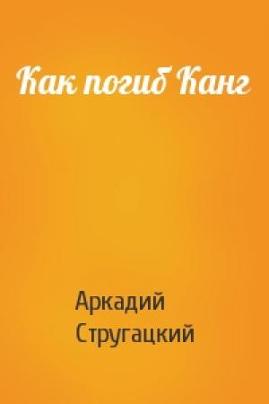 Обложка книги «Как погиб Канг» — Аркадий Стругацкий