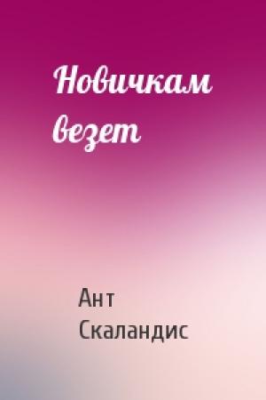 Обложка книги «Новичкам везет» — Ант Скаландис