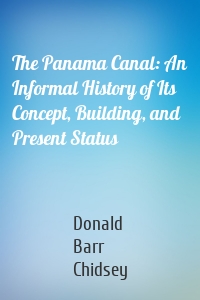 The Panama Canal: An Informal History of Its Concept, Building, and Present Status
