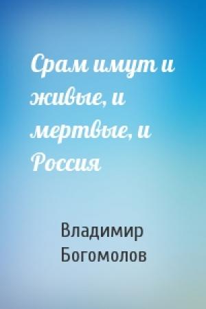 Обложка книги «Срам имут и живые, и мертвые, и Россия» — Владимир Богомолов