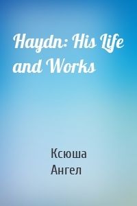 Haydn: His Life and Works