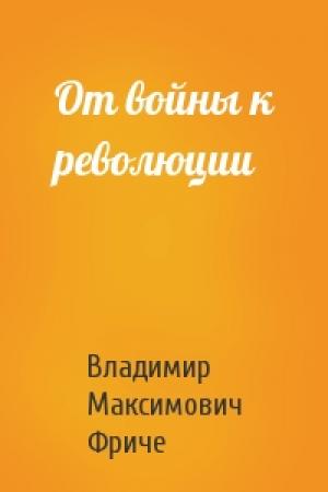 Обложка книги «От войны к революции» — Владимир Максимович Фриче