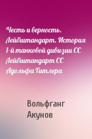Обложка книги «Честь и верность. Лейбштандарт. История 1-й танковой дивизии СС Лейбштандарт СС Адольфа Гитлера» — Вольфганг Акунов