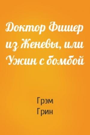 Обложка книги «Доктор Фишер из Женевы, или Ужин с бомбой» — Грэм Грин