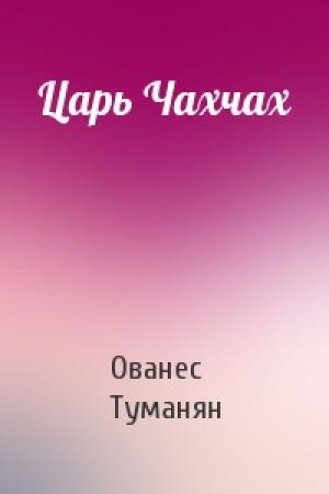 Обложка книги «Царь Чахчах» — Ованес Туманян