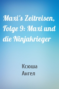 Maxi's Zeitreisen, Folge 9: Maxi und die Ninjakrieger