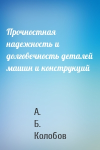 Прочностная надежность и долговечность деталей машин и конструкций