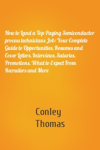 How to Land a Top-Paying Semiconductor process technicians Job: Your Complete Guide to Opportunities, Resumes and Cover Letters, Interviews, Salaries, Promotions, What to Expect From Recruiters and More