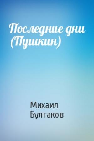 Обложка книги «Последние дни (Пушкин)» — Михаил Булгаков