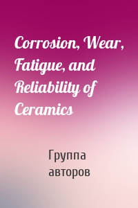 Corrosion, Wear, Fatigue, and Reliability of Ceramics