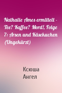 Nathalie Ames ermittelt - Tee? Kaffee? Mord!, Folge 7: Arsen und Käsekuchen (Ungekürzt)