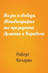 Жизнь и свобода. Автобиография экс-президента Армении и Карабаха