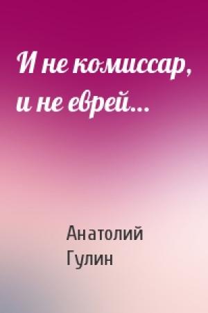 Обложка книги «И не комиссар, и не еврей…» — Анатолий Гулин