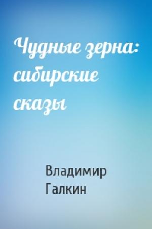 Обложка книги «Чудные зерна: сибирские сказы» — Владимир Галкин