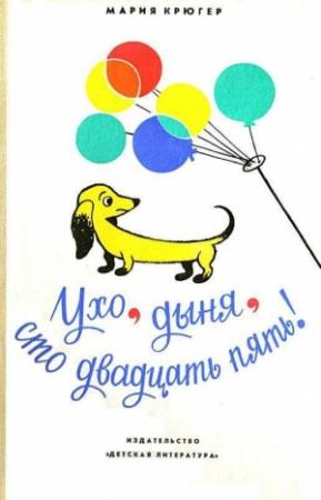 Обложка книги «Ухо, дыня, сто двадцать пять! Повесть-сказка» — Мария Крюгер
