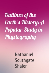 Outlines of the Earth's History: A Popular Study in Physiography