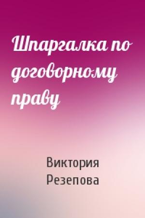 Обложка книги «Шпаргалка по договорному праву» — Виктория Резепова