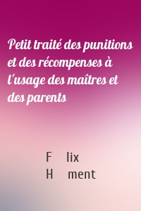 Petit traité des punitions et des récompenses à l'usage des maîtres et des parents