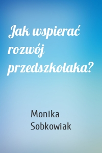 Jak wspierać rozwój przedszkolaka?