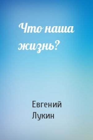 Обложка книги «Что наша жизнь?» — Евгений Лукин