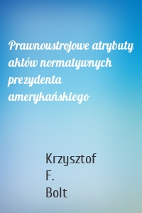 Prawnoustrojowe atrybuty aktów normatywnych prezydenta amerykańskiego