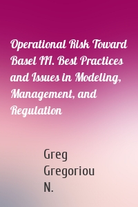 Operational Risk Toward Basel III. Best Practices and Issues in Modeling, Management, and Regulation