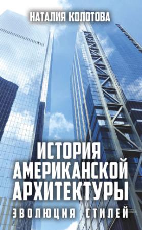 Обложка книги «История американской архитектуры. Эволюция стилей» — Наталия Колотова