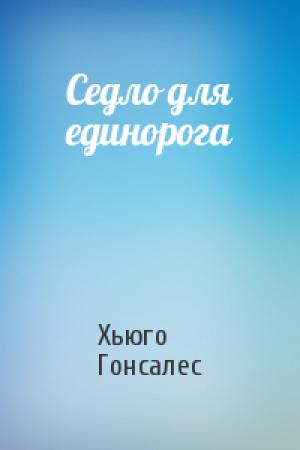 Обложка книги «Седло для единорога» — Хьюго Гонсалес