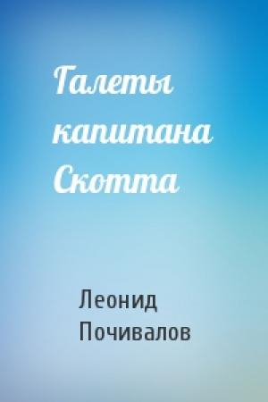 Обложка книги «Галеты капитана Скотта» — Леонид Почивалов