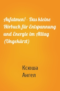 Aufatmen! - Das kleine Hörbuch für Entspannung und Energie im Alltag (Ungekürzt)