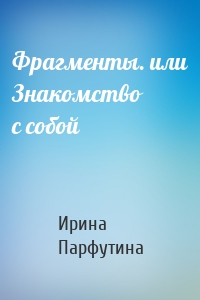 Фрагменты. или Знакомство с собой