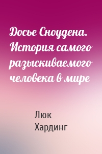 Досье Сноудена. История самого разыскиваемого человека в мире