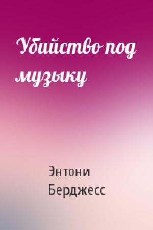 Обложка книги «Убийство под музыку» — Энтони Берджесс