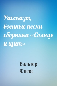 Рассказы, военные песни сборника «Солнце и щит»