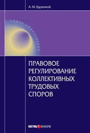 Обложка книги «Правовое регулирование коллективных трудовых споров: Научно-практическое пособие» — Александр Куренной