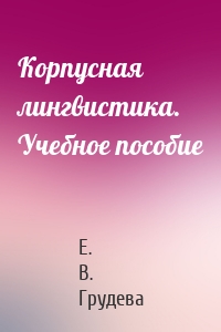 Корпусная лингвистика. Учебное пособие