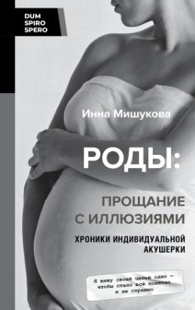 Обложка книги «Роды. Прощание с иллюзиями. Хроники индивидуальной акушерки» — Инна Мишукова
