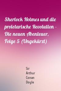 Sherlock Holmes und die proletarische Revolution - Die neuen Abenteuer, Folge 5 (Ungekürzt)